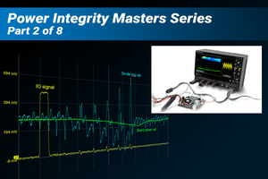 Accurate and Efficient PDN Measurements Learning Lab Part 2: How to Become an Expert in Power Integrity Testing